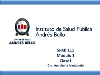 SPAB 111
Módulo 1
Clase1
Dra. Annabella Arredondo
 