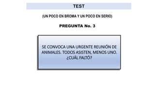 SE CONVOCA UNA URGENTE REUNIÓN DE
ANIMALES. TODOS ASISTEN, MENOS UNO.
¿CUÁL FALTÓ?
PREGUNTA No. 3
(UN POCO EN BROMA Y UN POCO EN SERIO)
 