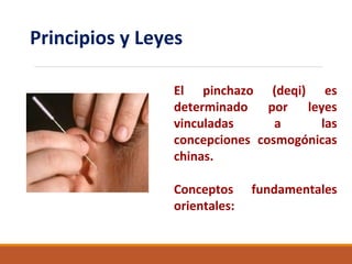 Principios y Leyes
El pinchazo (deqi) es
determinado por leyes
vinculadas a las
concepciones cosmogónicas
chinas.
Conceptos fundamentales
orientales:
 