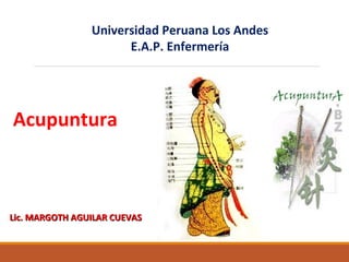 Universidad Peruana Los Andes
E.A.P. Enfermería
Acupuntura
Lic. MARGOTH AGUILAR CUEVASLic. MARGOTH AGUILAR CUEVAS
 
