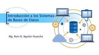 Introducción a los Sistemas
de Bases de Datos
Mg. Roni R. Aguilar Huaccha
 