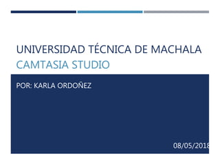 UNIVERSIDAD TÉCNICA DE MACHALA
CAMTASIA STUDIO
POR: KARLA ORDOÑEZ
08/05/2018
 