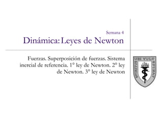 Semana 4 Dinámica:   Leyes de Newton Fuerzas. Superposición de fuerzas. Sistema inercial de referencia. 1° ley de Newton. 2° ley de Newton. 3° ley de Newton 