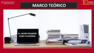 MARCO TEÓRICO
Dr. JAVIER EDUARDO
CURO YLLACONZA
 