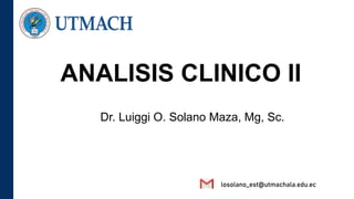 ANALISIS CLINICO II
Dr. Luiggi O. Solano Maza, Mg, Sc.
losolano_est@utmachala.edu.ec
 