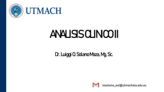 ANALISIS CLINICOII
Dr. LuiggiO.SolanoMaza,Mg,Sc.
losolano_est@utmachala.edu.ec
 