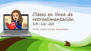 Clases en línea de
retroalimentación.
14-12-20.
Profa: Sonaí Cortés Hernández.
 