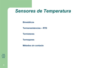 7206
FIUBA
2009
1
Sensores de Temperatura
Bimetálicos
Termoresistencias – RTD
Termistores
Termopares
Métodos sin contacto
 