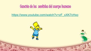 Canción de los sentidos del cuerpo humano
https://www.youtube.com/watch?v=zF_xXK7cHxo
 