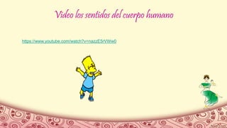 Video los sentidos del cuerpo humano
https://www.youtube.com/watch?v=nazzE5rVWw0
 