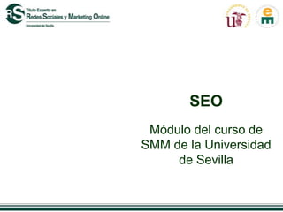 SEO
 Módulo del curso de
SMM de la Universidad
     de Sevilla
 