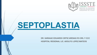 SEPTOPLASTIA
DR. SARIAAD EDUARDO ORTIZ ARENAS R3 ORL Y CCC
HOSPITAL REGIONAL LIC. ADOLFO LOPEZ MATEOS
 