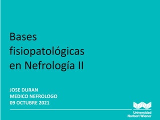 HIPERTENSION ARTERIAL Y
ENFERMEDAD RENAL
JOSE DURAN
MEDICO NEFROLOGO
09 OCTUBRE 2021
Bases
fisiopatológicas
en Nefrología II
 