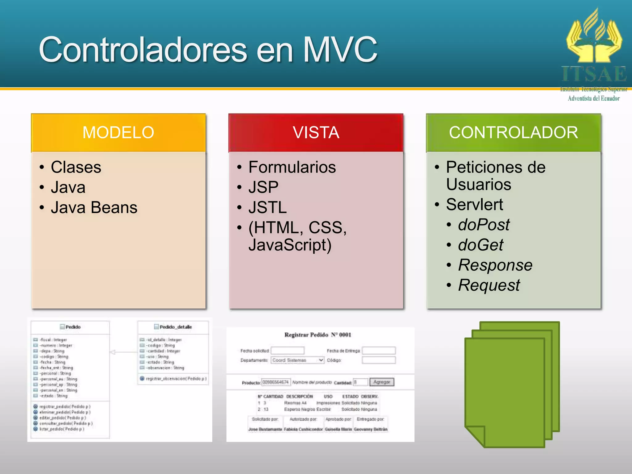 Controladores en MVC
MODELO
• Clases
• Java
• Java Beans
VISTA
• Formularios
• JSP
• JSTL
• (HTML, CSS,
JavaScript)
CONTROLADOR
• Peticiones de
Usuarios
• Servlert
• doPost
• doGet
• Response
• Request
 