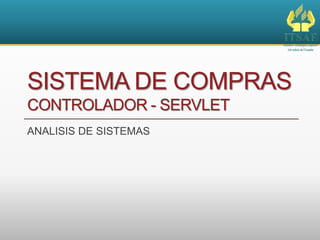 SISTEMA DE COMPRAS
CONTROLADOR - SERVLET
ANALISIS DE SISTEMAS
 