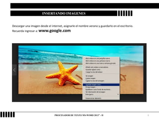 6
INSERTANDO IMAGENES
Descargar una imagen desde el internet, asignarle el nombre verano y guardarlo en el escritorio.
Recuerda ingresar a: www.google.com
PROCESADOR DE TEXTO MS-WORD 2013” - II
 