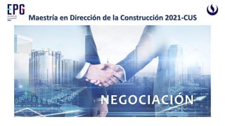 Maestría en Dirección de la Construcción 2021-CUS
NEGOCIACIÓN
 