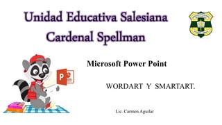 Unidad Educativa Salesiana
Cardenal Spellman
Microsoft Power Point
WORDART Y SMARTART.
Lic. Carmen Aguilar
 