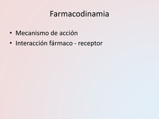 Farmacodinamia
• Mecanismo de acción
• Interacción fármaco - receptor
 