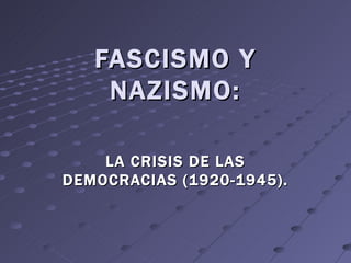 FASCISMO Y
    NAZISMO:

    LA CRISIS DE LAS
DEMOCRACIAS (1920-1945).
 