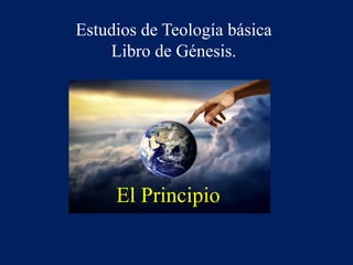 Estudios de Teología básica
Libro de Génesis.
El Principio
 