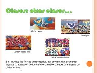 Clases: otras clases…Model pastelWild style3D con diseño wildDirty o estilo basuraSon muchas las formas de realizarlos, por eso mencionamos solo algunos. Cada quien puede crear uno nuevo, o hacer una mezcla de varios estilos.