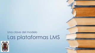 Las plataformas LMS
Una clave del modelo
 