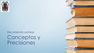 Conceptos y
Precisiones
Recorriendo autores
 
