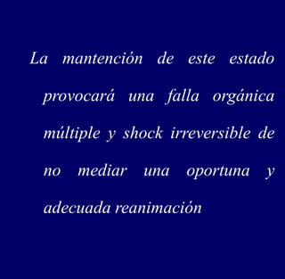 La mantención de este estado
provocará una falla orgánica
múltiple y shock irreversible de
no mediar una oportuna y
adecuada reanimación
 