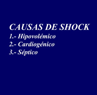 CAUSAS DE SHOCK
1.- Hipovolémico
2.- Cardiogénico
3.- Séptico
 