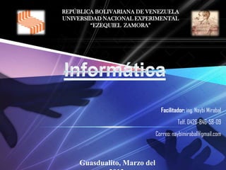 REPÚBLICA BOLIVARIANA DE VENEZUELA
UNIVERSIDAD NACIONAL EXPERIMENTAL
        “EZEQUIEL ZAMORA”




                                Facilitador: ing. Naybi Mirabal
                                        Telf. 0426-846-58-09
                              Correo: naybimirabal@gmail.com



     Guasdualito, Marzo del
 