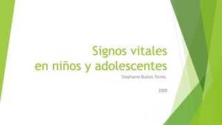 Signos vitales
en niños y adolescentes
Stephanie Bustos Torres.
2020
 