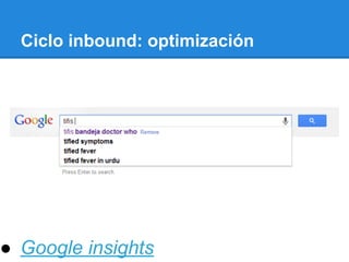 Ciclo inbound: optimización
● Google insights
 