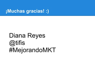 ¡Muchas gracias! :)
Diana Reyes
@tifis
#MejorandoMKT
 