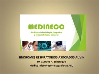 SINDROMES RESPIRATORIOS ASOCIADOS AL VIH
Dr. Gustavo A. Echenique
Medico Infectólogo – Ecografista SAEU
 