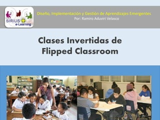 Clases Invertidas de
Flipped Classroom
Diseño, Implementación y Gestión de Aprendizajes Emergentes
Por: Ramiro Aduviri Velasco
 