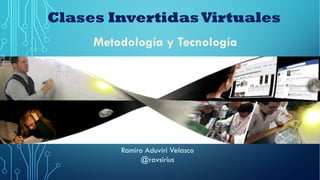 POR RAVSIRIUS@GMAIL.COM
Metodología y Tecnología
Clases Invertidas Virtuales
Ramiro Aduviri Velasco
@ravsirius
 