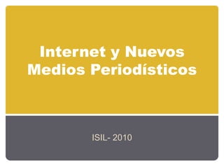 Internet y NuevosMediosPeriodísticos ISIL- 2010 
