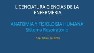 LICENCIATURA CIENCIAS DE LA
ENFERMERIA
ANATOMIA Y FISIOLOGIA HUMANA
Sistema Respiratorio
DRA. NAIBY SALAZAR
 