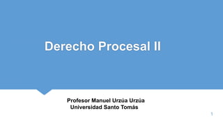 Derecho Procesal II
1
Profesor Manuel Urzúa Urzúa
Universidad Santo Tomás
 