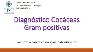 Diagnóstico Cocáceas
Gram positivas
DOCENTES LABORATORIO MICROBIOLOGÍA BÁSICA UST
Facultad de la Salud
Laboratorio Microbiología
TME-147-2023
 