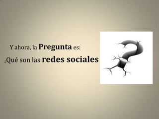 Y ahora, la Pregunta es:

Qué son las redes sociales ?
¿
 