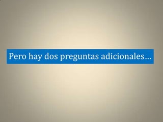 Pero hay dos preguntas adicionales…
 