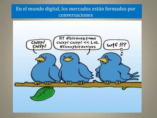En el mundo digital, los mercados están formados por
                   conversaciones
 