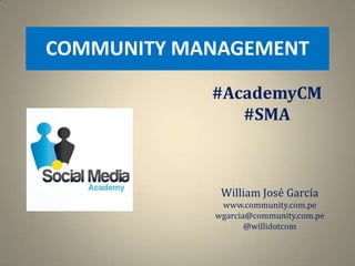 COMMUNITY MANAGEMENT

            #AcademyCM
               #SMA



             William José García
             www.community.com.pe
            wgarcia@community.com.pe
                   @willidotcom
 