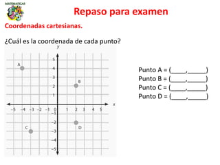 Repaso para examen
Coordenadas cartesianas.
¿Cuál es la coordenada de cada punto?
Punto A = (____,_____)
Punto B = (____,_____)
Punto C = (____,_____)
Punto D = (____,_____)
 