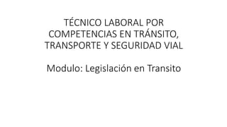 TÉCNICO LABORAL POR
COMPETENCIAS EN TRÁNSITO,
TRANSPORTE Y SEGURIDAD VIAL
Modulo: Legislación en Transito
 
