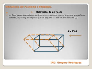 MECANICA DE FLUIDOS I PERIODO.  Definición de un fluido ,[object Object],  𝝉= F/A   ING. Gregory Rodríguez  