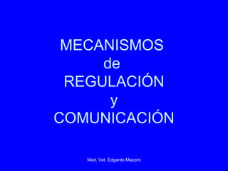 MECANISMOS
     de
 REGULACIÓN
      y
COMUNICACIÓN

   Med. Vet. Edgardo Mazzini
 