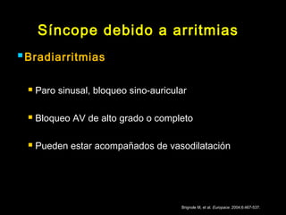 Síncope debido a arritmias
 Bradiarritmias
 Paro sinusal, bloqueo sino-auricular
 Bloqueo AV de alto grado o completo
 Pueden estar acompañados de vasodilatación
Brignole M, et al. Europace. 2004;6:467-537.
 